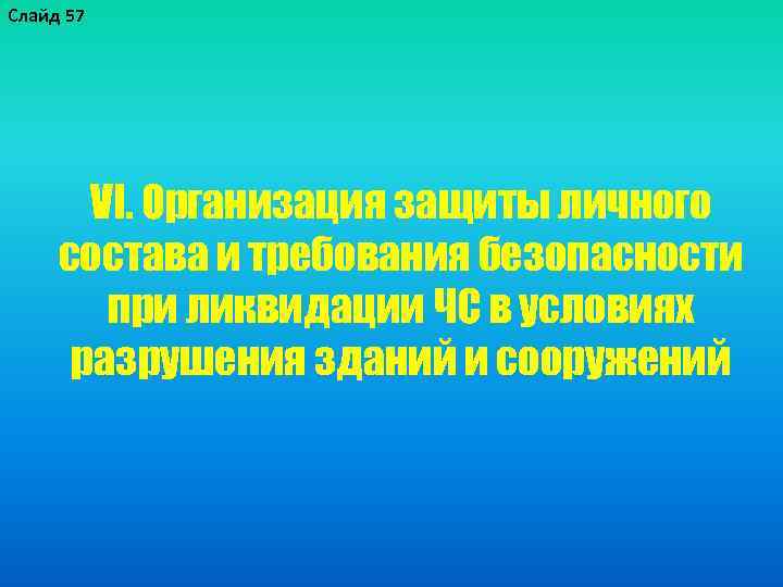 Слайд 57 VI. Организация защиты личного состава и требования безопасности при ликвидации ЧС в