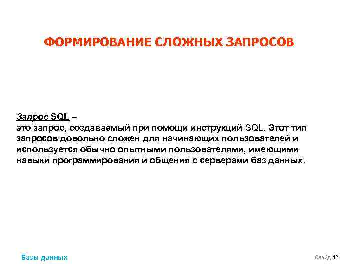 ФОРМИРОВАНИЕ СЛОЖНЫХ ЗАПРОСОВ Запрос SQL – это запрос, создаваемый при помощи инструкций SQL. Этот