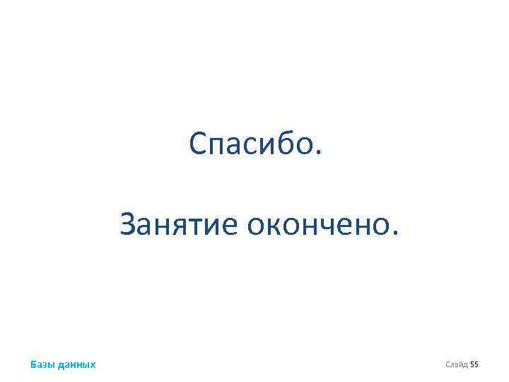 Спасибо. Занятие окончено. Базы данных Слайд 55 