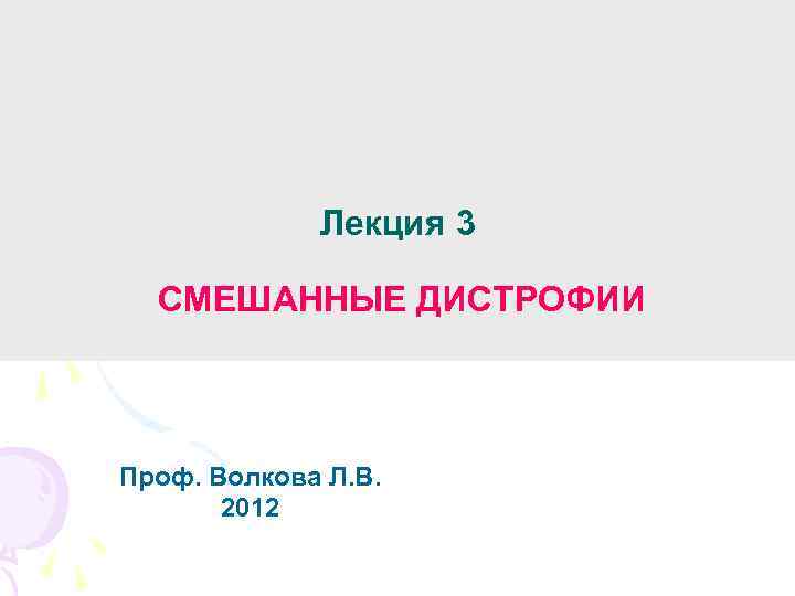 Лекция 3 СМЕШАННЫЕ ДИСТРОФИИ Проф. Волкова Л. В. 2012 