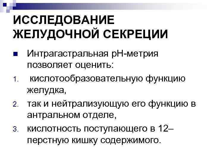 ИССЛЕДОВАНИЕ ЖЕЛУДОЧНОЙ СЕКРЕЦИИ n 1. 2. 3. Интрагастральная р. Н-метрия позволяет оценить: кислотообразовательную функцию