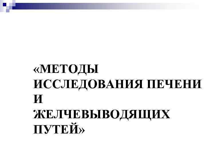  «МЕТОДЫ ИССЛЕДОВАНИЯ ПЕЧЕНИ И ЖЕЛЧЕВЫВОДЯЩИХ ПУТЕЙ» 