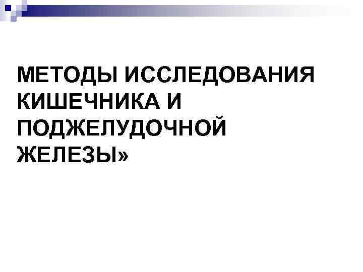 МЕТОДЫ ИССЛЕДОВАНИЯ КИШЕЧНИКА И ПОДЖЕЛУДОЧНОЙ ЖЕЛЕЗЫ» 