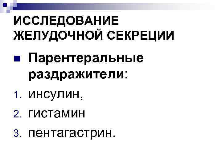 ИССЛЕДОВАНИЕ ЖЕЛУДОЧНОЙ СЕКРЕЦИИ n 1. 2. 3. Парентеральные раздражители: инсулин, гистамин пентагастрин. 