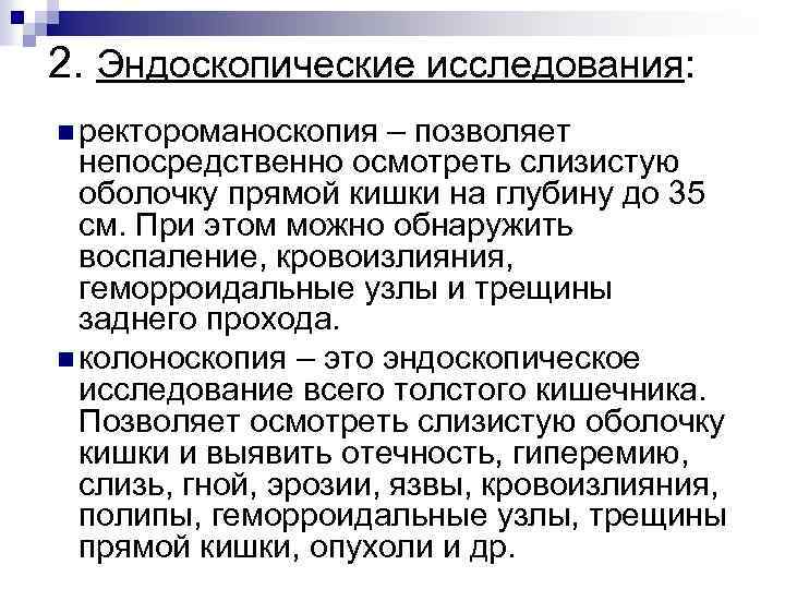 2. Эндоскопические исследования: n ректороманоскопия – позволяет непосредственно осмотреть слизистую оболочку прямой кишки на