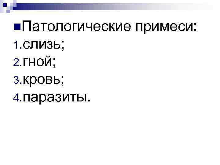 n. Патологические примеси: 1. слизь; 2. гной; 3. кровь; 4. паразиты. 