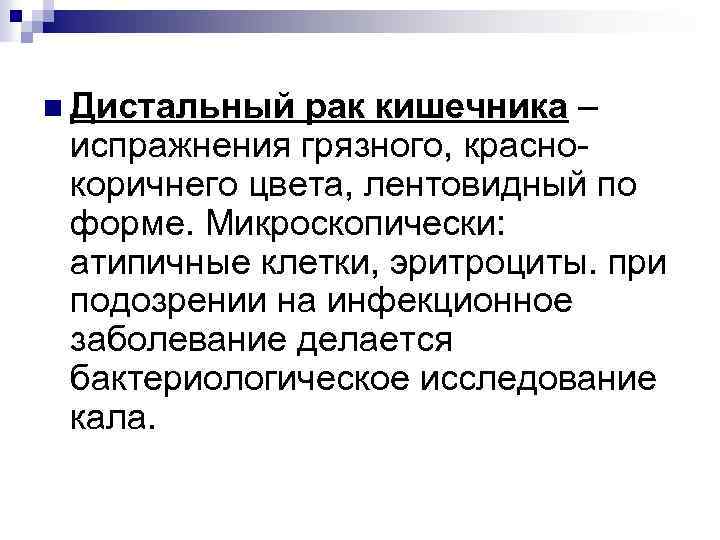 n Дистальный рак кишечника – испражнения грязного, краснокоричнего цвета, лентовидный по форме. Микроскопически: атипичные