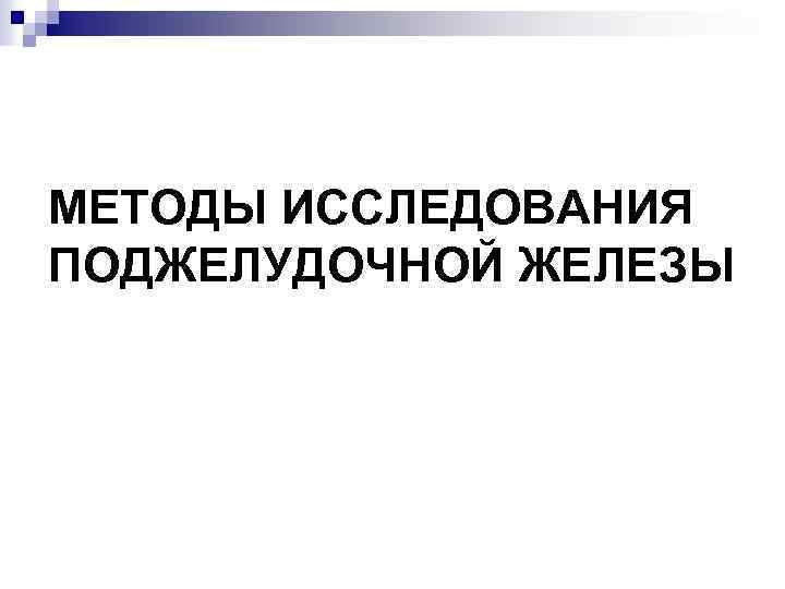 МЕТОДЫ ИССЛЕДОВАНИЯ ПОДЖЕЛУДОЧНОЙ ЖЕЛЕЗЫ 