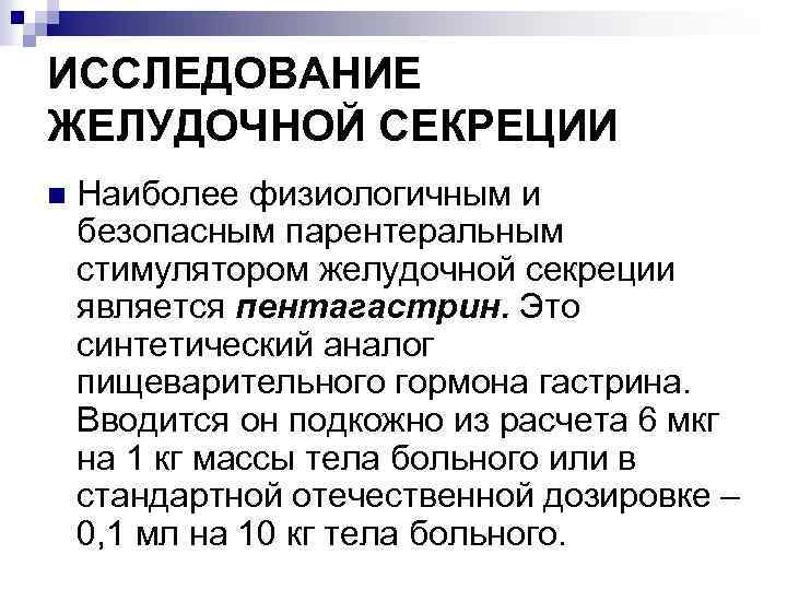 ИССЛЕДОВАНИЕ ЖЕЛУДОЧНОЙ СЕКРЕЦИИ n Наиболее физиологичным и безопасным парентеральным стимулятором желудочной секреции является пентагастрин.