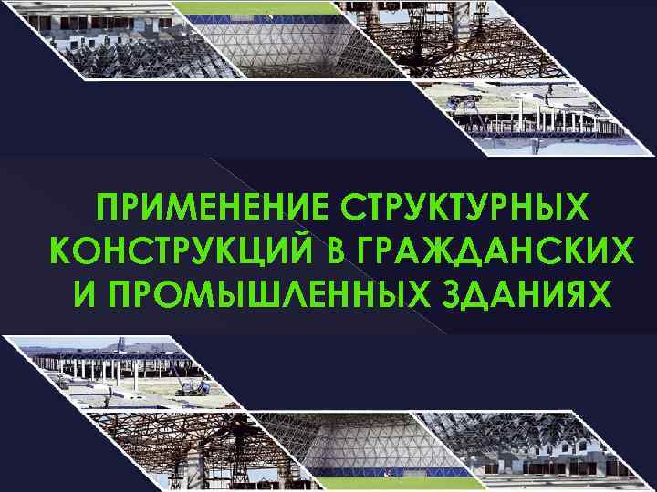  ПРИМЕНЕНИЕ СТРУКТУРНЫХ КОНСТРУКЦИЙ В ГРАЖДАНСКИХ И ПРОМЫШЛЕННЫХ ЗДАНИЯХ 