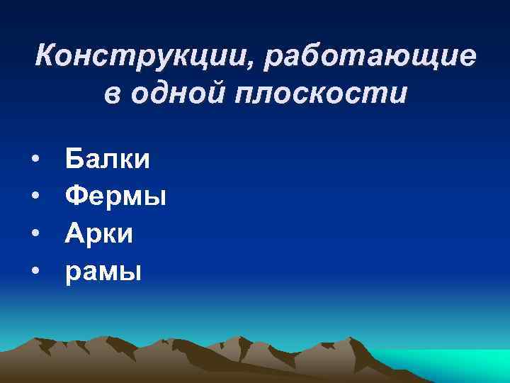 Конструкции, работающие в одной плоскости • Балки • Фермы • Арки • рамы 