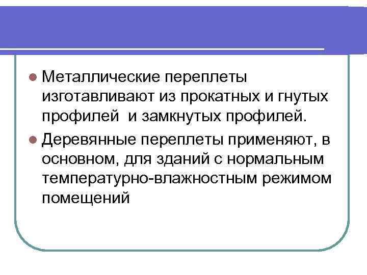 l Металлические переплеты изготавливают из прокатных и гнутых профилей и замкнутых профилей. l Деревянные