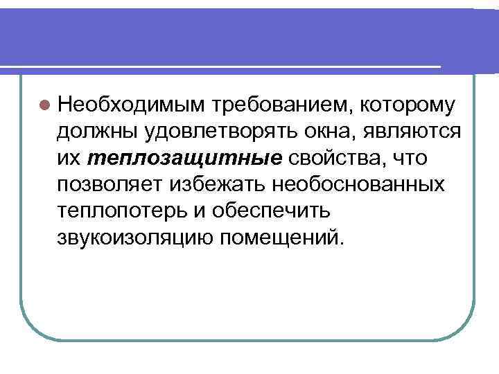 l Необходимым требованием, которому должны удовлетворять окна, являются их теплозащитные свойства, что позволяет избежать