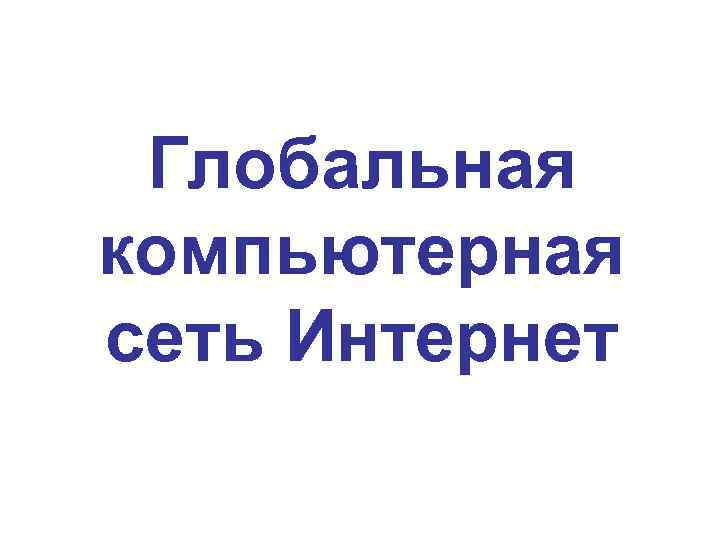 Глобальная компьютерная сеть Интернет 