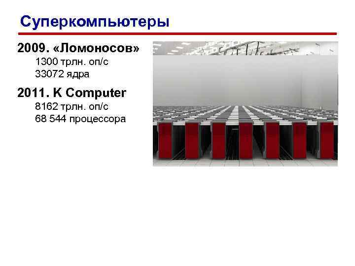 Суперкомпьютеры 2009. «Ломоносов» 1300 трлн. оп/c 33072 ядра 2011. K Computer 8162 трлн. оп/c