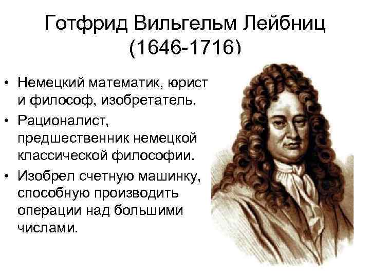 Готфрид Вильгельм Лейбниц (1646 -1716) • Немецкий математик, юрист и философ, изобретатель. • Рационалист,
