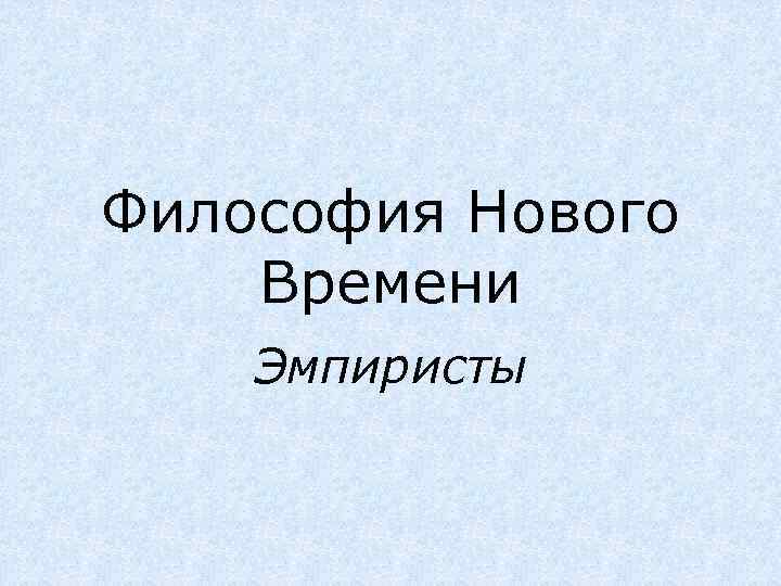 Философия Нового Времени Эмпиристы 