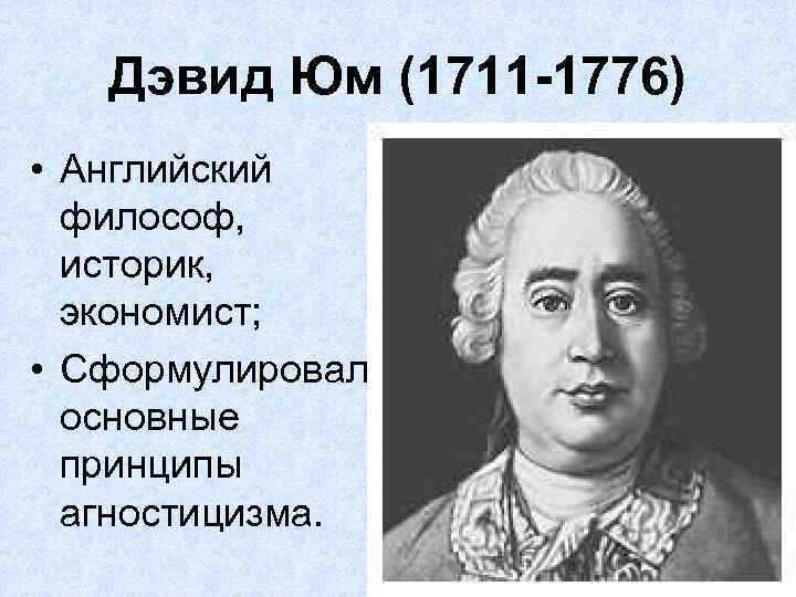 Дэвид Юм (1711 -1776) • Английский философ, историк, экономист; • Сформулировал основные принципы агностицизма.