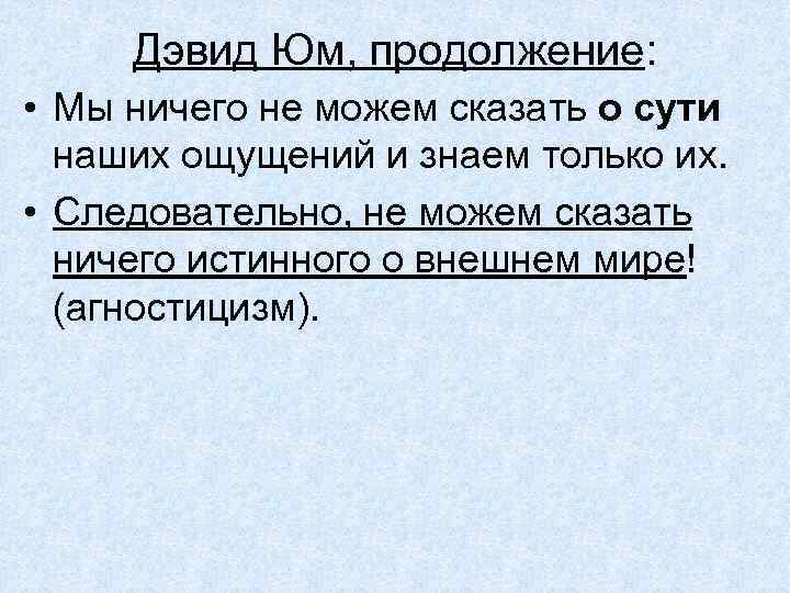 Дэвид Юм, продолжение: • Мы ничего не можем сказать о сути наших ощущений и