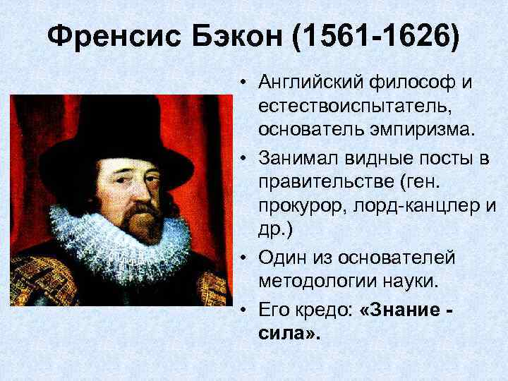 Френсис Бэкон (1561 -1626) • Английский философ и естествоиспытатель, основатель эмпиризма. • Занимал видные