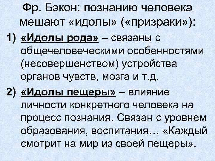 Фр. Бэкон: познанию человека мешают «идолы» ( «призраки» ): 1) «Идолы рода» – связаны