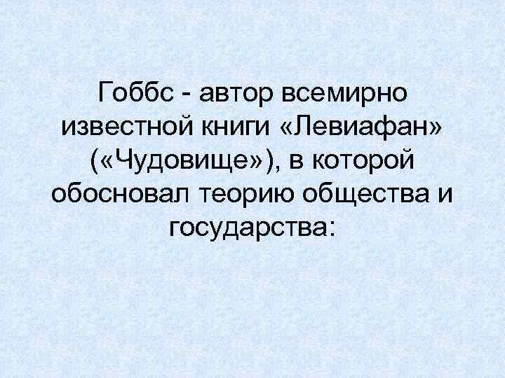 Гоббс - автор всемирно известной книги «Левиафан» ( «Чудовище» ), в которой обосновал теорию