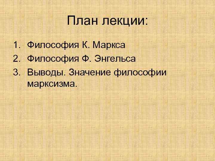 План лекции: 1. Философия К. Маркса 2. Философия Ф. Энгельса 3. Выводы. Значение философии