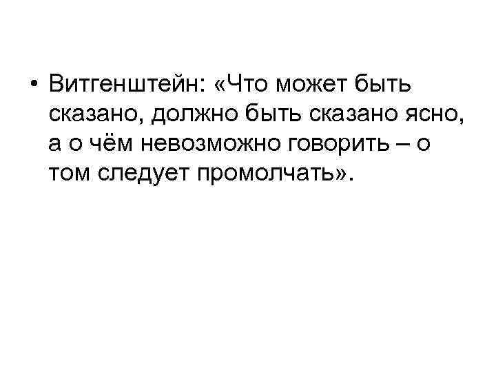  • Витгенштейн: «Что может быть сказано, должно быть сказано ясно, а о чём