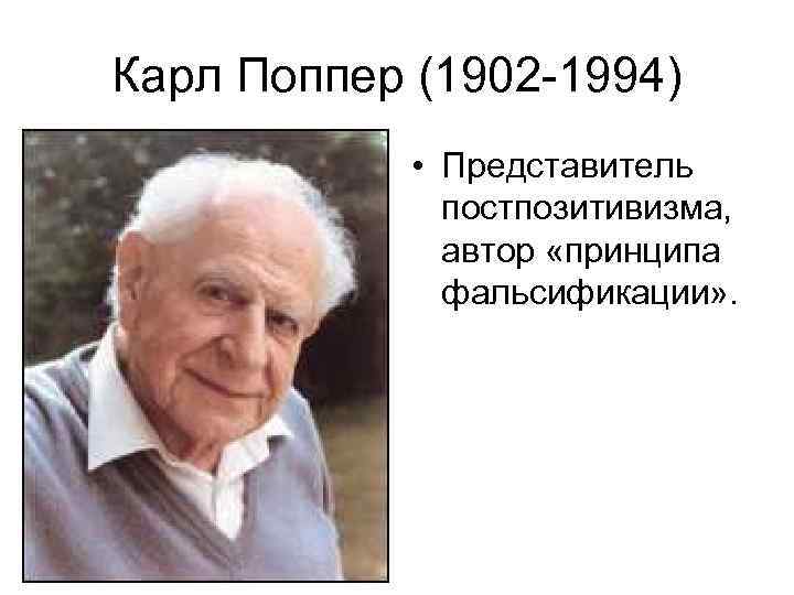 Карл Поппер (1902 -1994) • Представитель постпозитивизма, автор «принципа фальсификации» . 