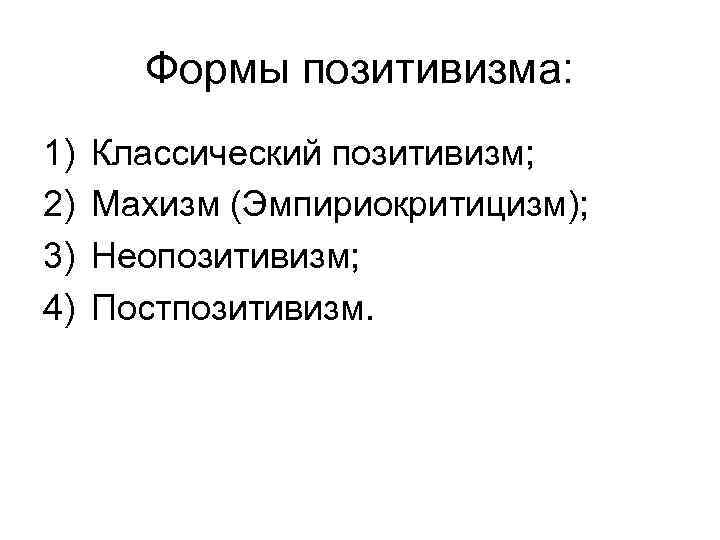 Формы позитивизма: 1) 2) 3) 4) Классический позитивизм; Махизм (Эмпириокритицизм); Неопозитивизм; Постпозитивизм. 