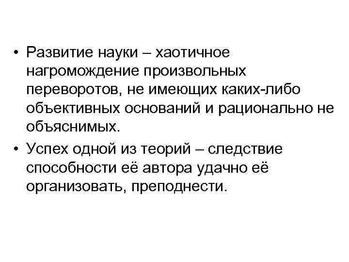  • Развитие науки – хаотичное нагромождение произвольных переворотов, не имеющих каких-либо объективных оснований