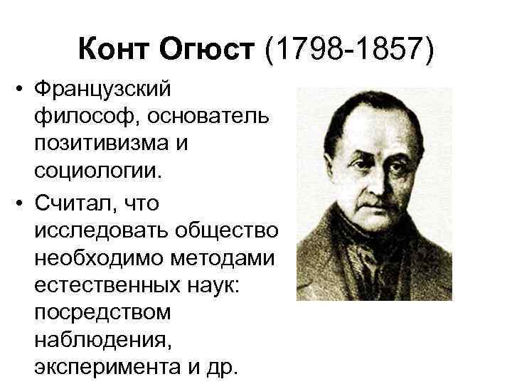 Конт Огюст (1798 -1857) • Французский философ, основатель позитивизма и социологии. • Считал, что