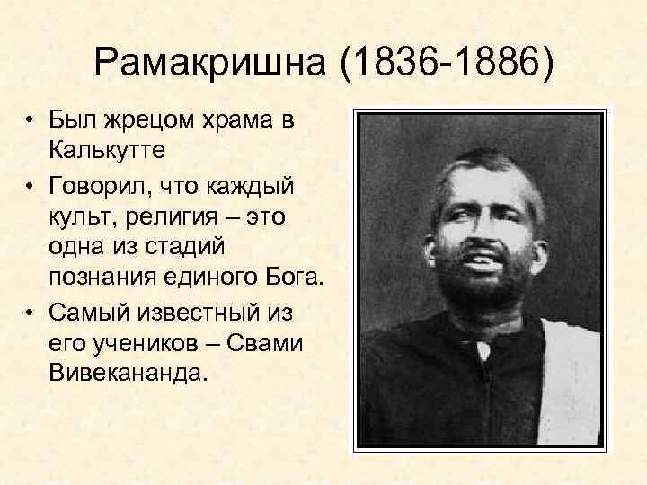 Рамакришна (1836 -1886) • Был жрецом храма в Калькутте • Говорил, что каждый культ,