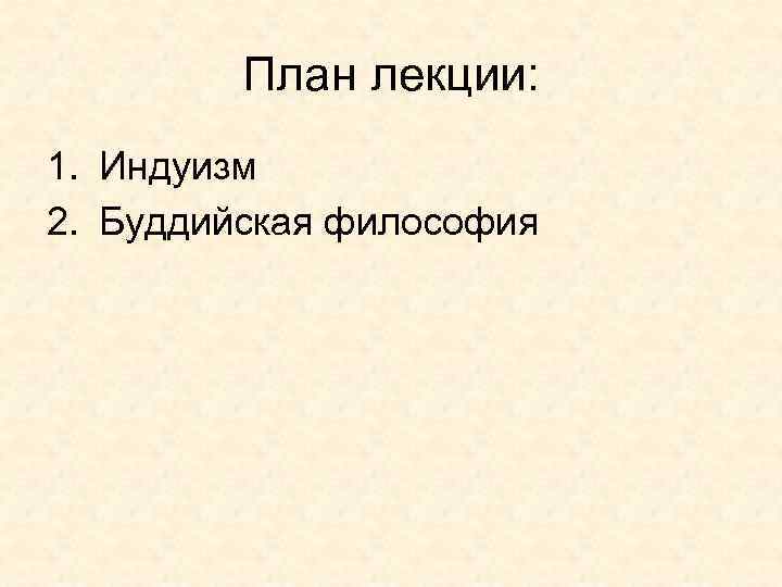План лекции: 1. Индуизм 2. Буддийская философия 