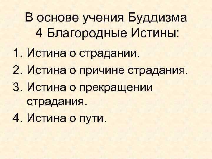 В основе учения Буддизма 4 Благородные Истины: 1. Истина о страдании. 2. Истина о