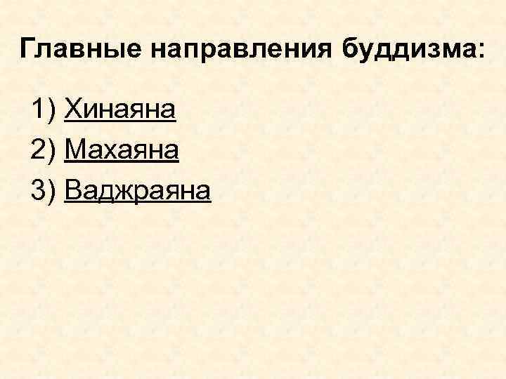 Главные направления буддизма: 1) Хинаяна 2) Махаяна 3) Ваджраяна 