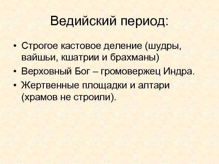 Ведийский период: • Строгое кастовое деление (шудры, вайшьи, кшатрии и брахманы) • Верховный Бог