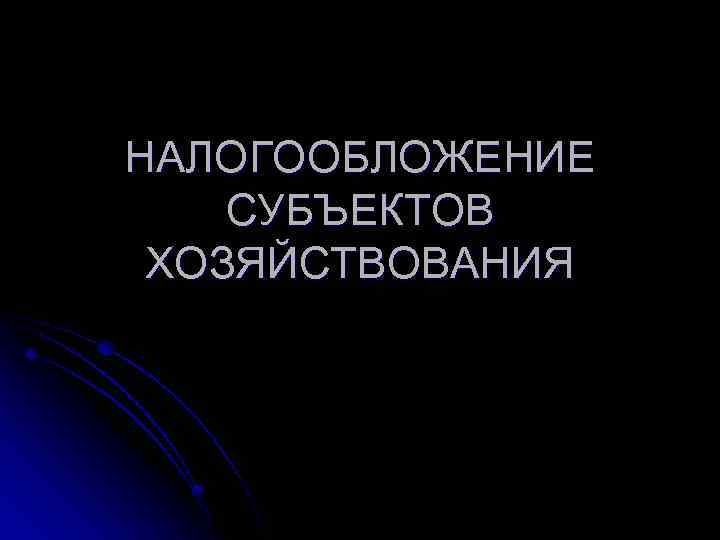 НАЛОГООБЛОЖЕНИЕ СУБЪЕКТОВ ХОЗЯЙСТВОВАНИЯ 