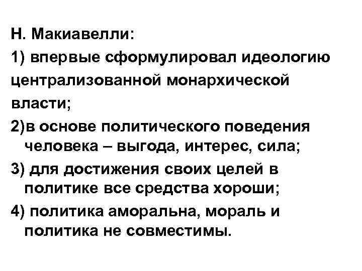 Н. Макиавелли: 1) впервые сформулировал идеологию централизованной монархической власти; 2)в основе политического поведения человека