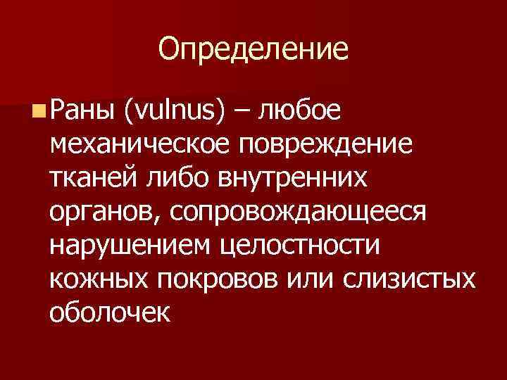 Определение n Раны (vulnus) – любое механическое повреждение тканей либо внутренних органов, сопровождающееся нарушением