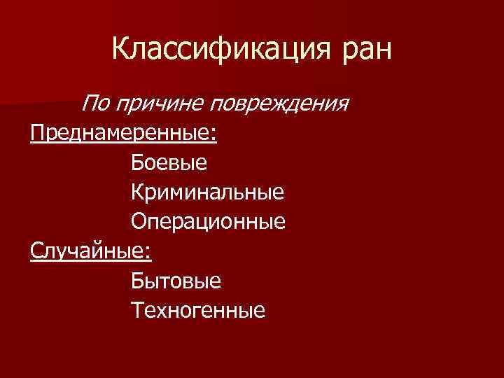 Классификация ран По причине повреждения Преднамеренные: Боевые Криминальные Операционные Случайные: Бытовые Техногенные 