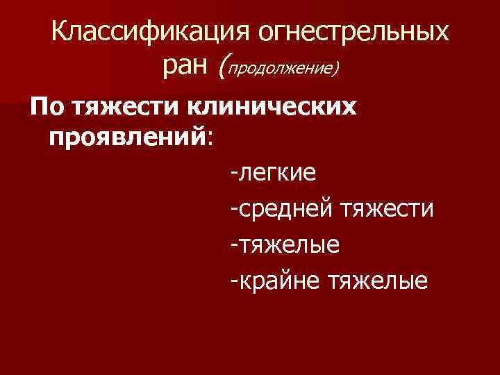 Классификация огнестрельных ран (продолжение) По тяжести клинических проявлений: -легкие -средней тяжести -тяжелые -крайне тяжелые