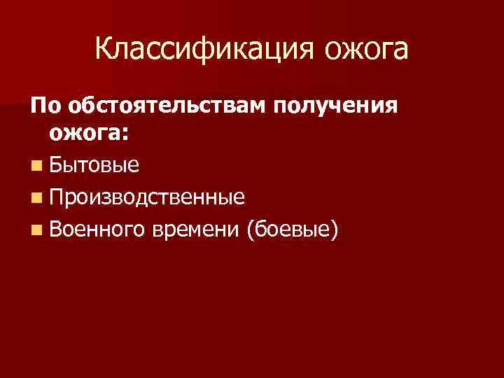 Классификация ожога По обстоятельствам получения ожога: n Бытовые n Производственные n Военного времени (боевые)