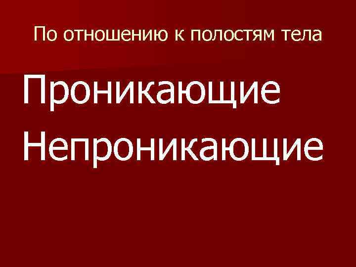 По отношению к полостям тела Проникающие Непроникающие 