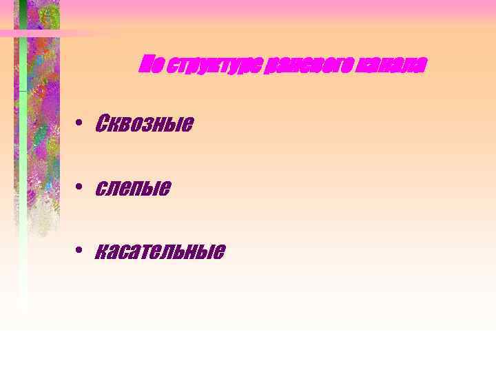 По структуре раневого канала • Сквозные • слепые • касательные 