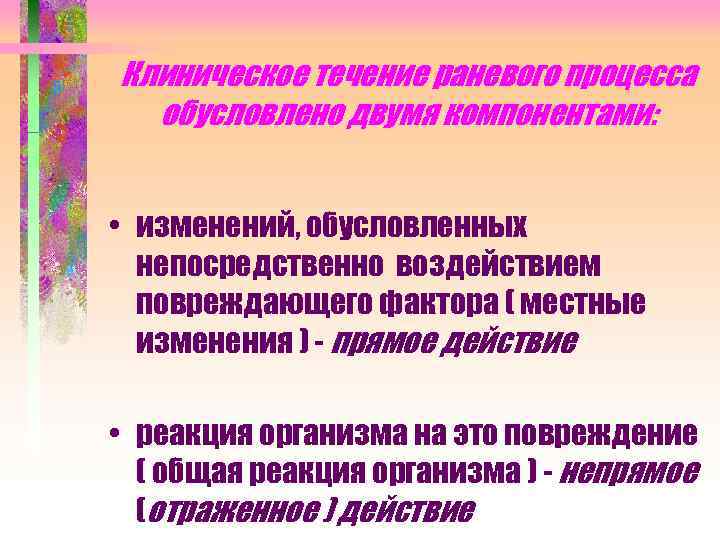 Клиническое течение раневого процесса обусловлено двумя компонентами: • изменений, обусловленных непосредственно воздействием повреждающего фактора