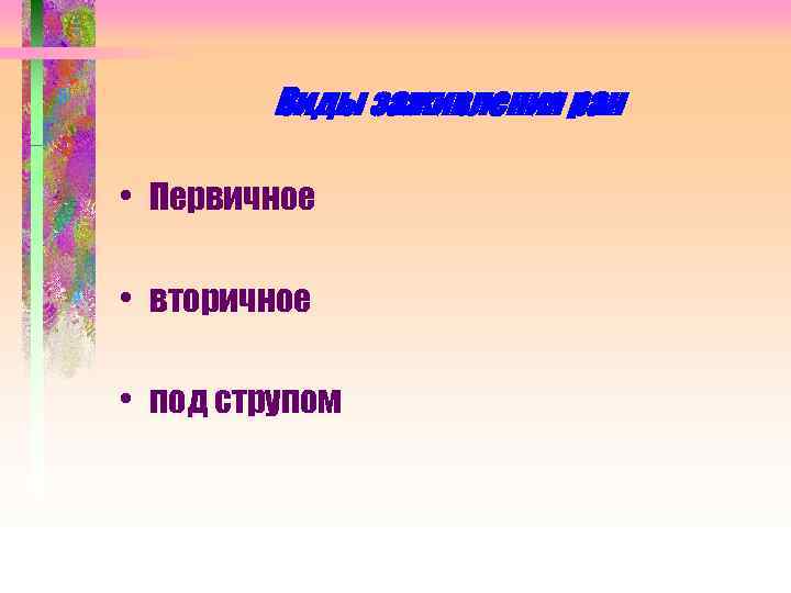 Виды заживления ран • Первичное • вторичное • под струпом 