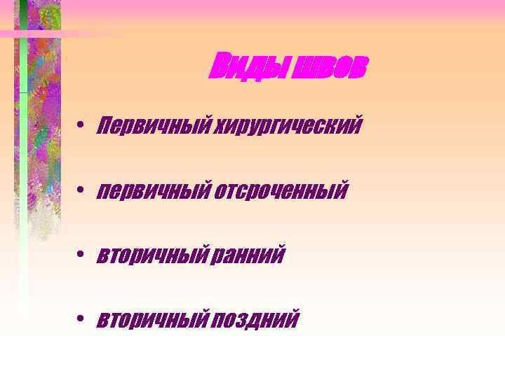 Виды швов • Первичный хирургический • первичный отсроченный • вторичный ранний • вторичный поздний
