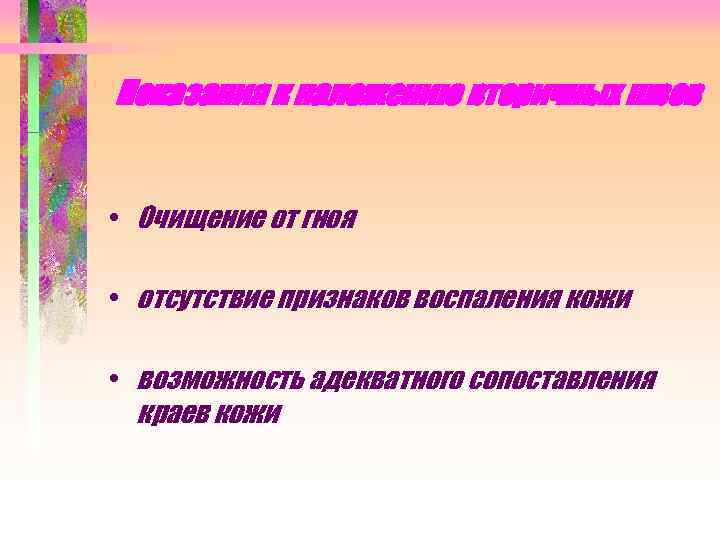 Показания к наложению вторичных швов • Очищение от гноя • отсутствие признаков воспаления кожи
