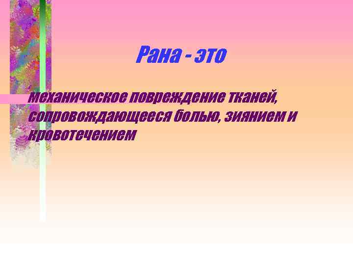 Рана - это механическое повреждение тканей, сопровождающееся болью, зиянием и кровотечением 